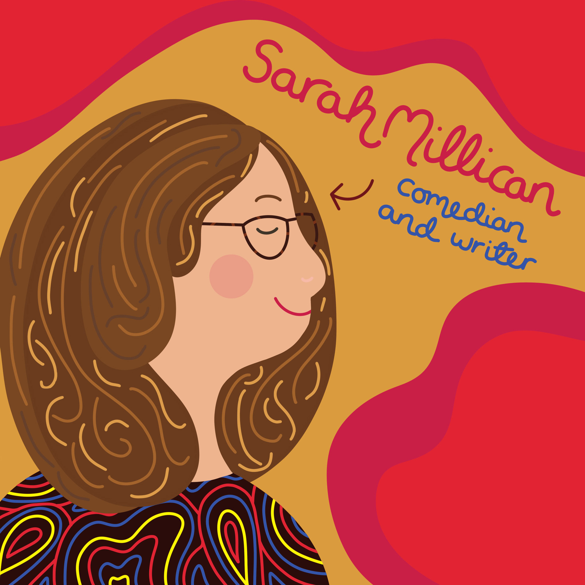 A side-profile portrait of Sarah Millican illustrated in a whimsical and playful illustration style. Sarah is depicted at the left of the square image, against a wavy background of red, pink, and mustard colours. A hand-drawn caption accompanies the portrait, stating 'Sarah Millican: Comedian and Actor'. 